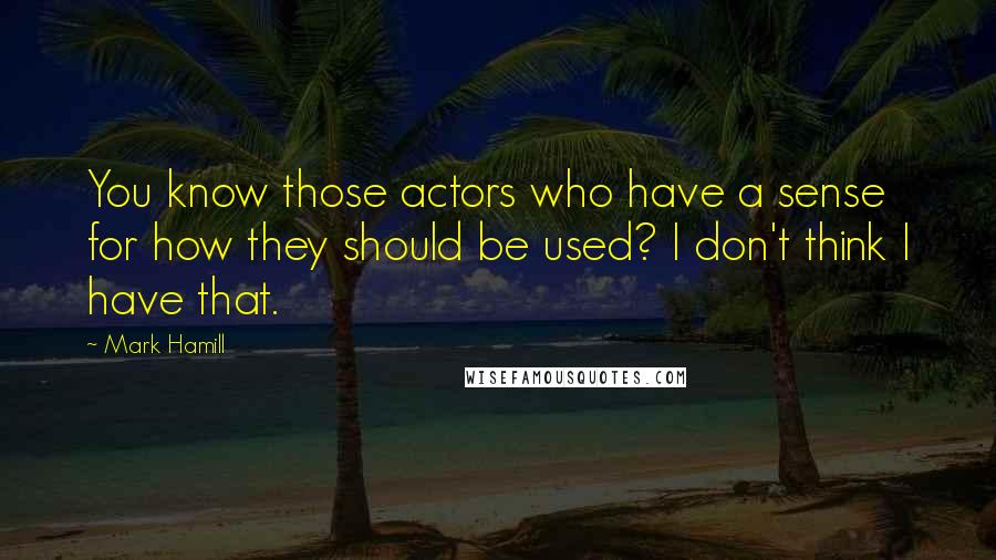 Mark Hamill Quotes: You know those actors who have a sense for how they should be used? I don't think I have that.