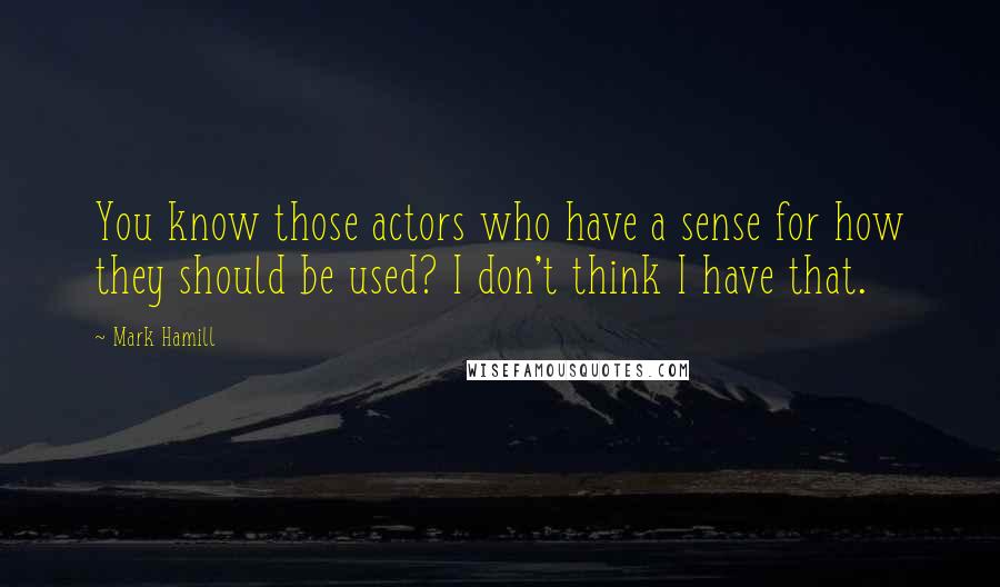 Mark Hamill Quotes: You know those actors who have a sense for how they should be used? I don't think I have that.