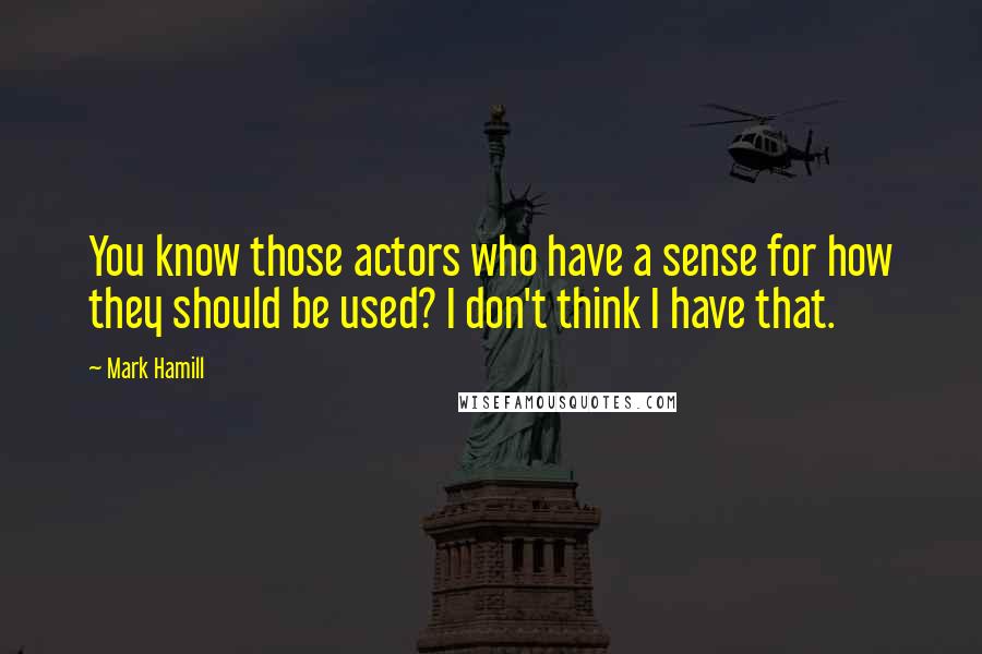 Mark Hamill Quotes: You know those actors who have a sense for how they should be used? I don't think I have that.