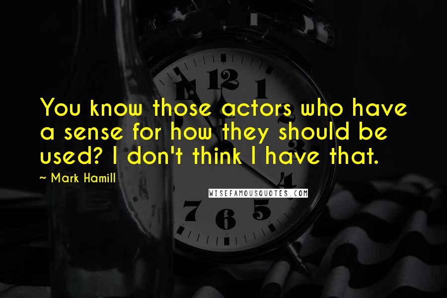 Mark Hamill Quotes: You know those actors who have a sense for how they should be used? I don't think I have that.