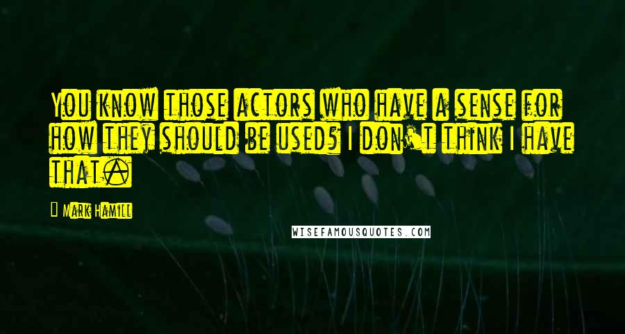 Mark Hamill Quotes: You know those actors who have a sense for how they should be used? I don't think I have that.