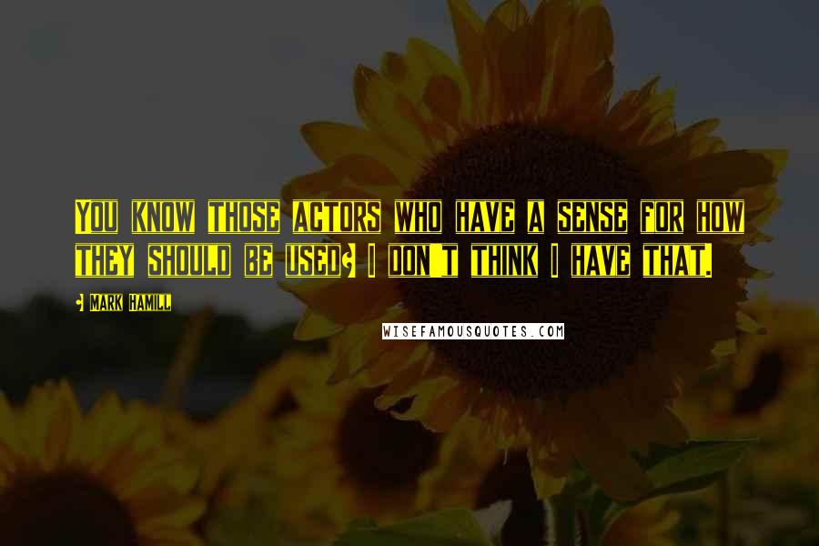 Mark Hamill Quotes: You know those actors who have a sense for how they should be used? I don't think I have that.