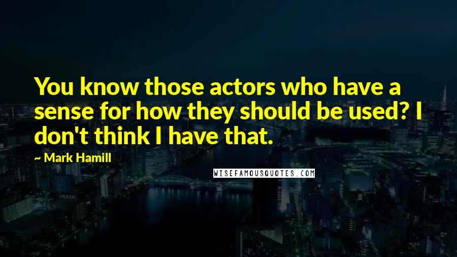 Mark Hamill Quotes: You know those actors who have a sense for how they should be used? I don't think I have that.