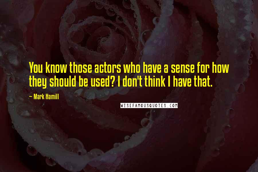 Mark Hamill Quotes: You know those actors who have a sense for how they should be used? I don't think I have that.