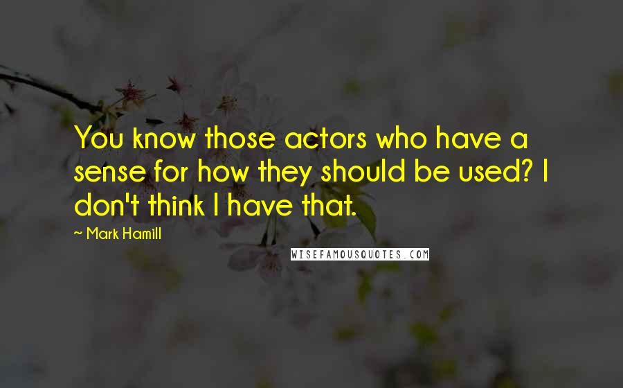 Mark Hamill Quotes: You know those actors who have a sense for how they should be used? I don't think I have that.