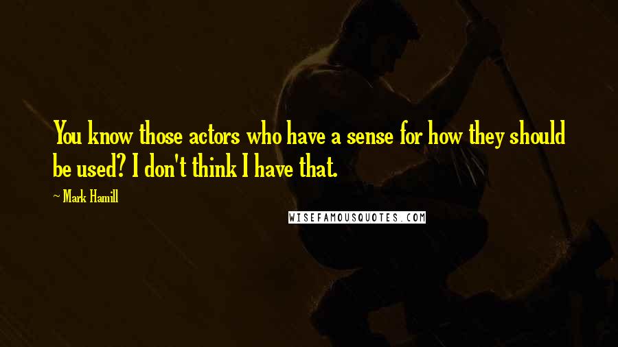 Mark Hamill Quotes: You know those actors who have a sense for how they should be used? I don't think I have that.