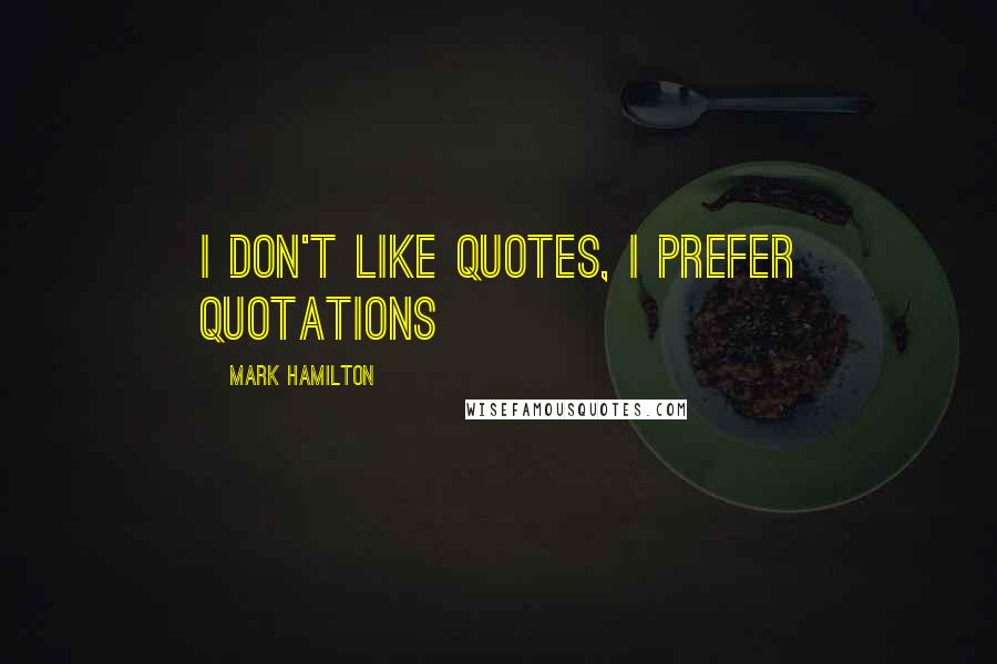 Mark Hamilton Quotes: I don't like quotes, I prefer quotations