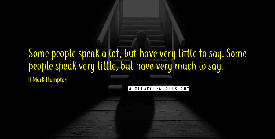 Mark Hampton Quotes: Some people speak a lot, but have very little to say. Some people speak very little, but have very much to say.