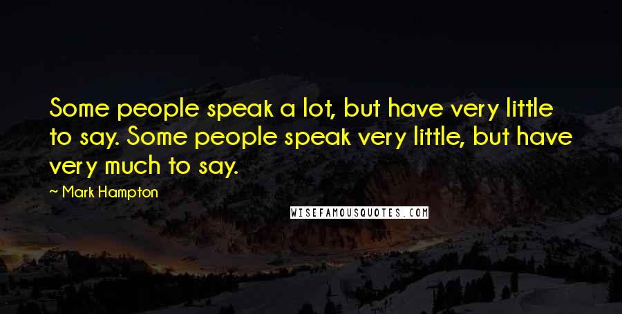 Mark Hampton Quotes: Some people speak a lot, but have very little to say. Some people speak very little, but have very much to say.