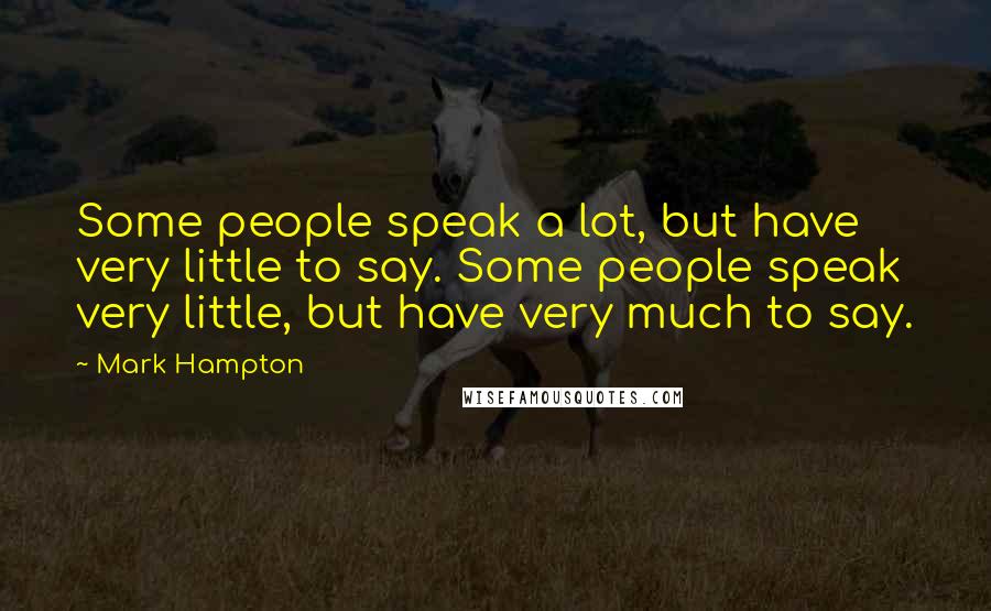 Mark Hampton Quotes: Some people speak a lot, but have very little to say. Some people speak very little, but have very much to say.