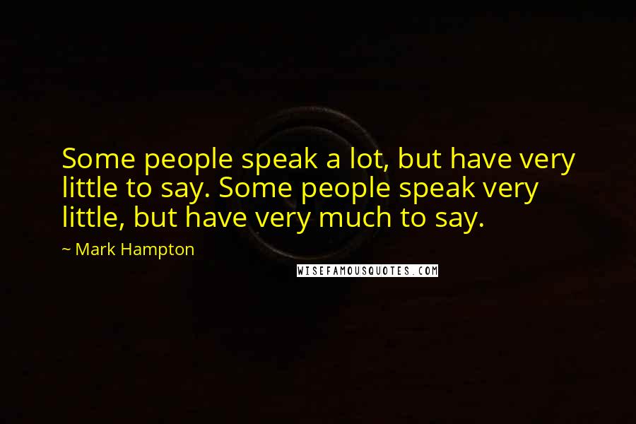 Mark Hampton Quotes: Some people speak a lot, but have very little to say. Some people speak very little, but have very much to say.