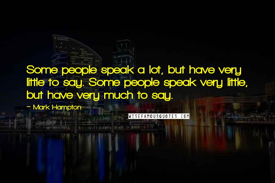 Mark Hampton Quotes: Some people speak a lot, but have very little to say. Some people speak very little, but have very much to say.