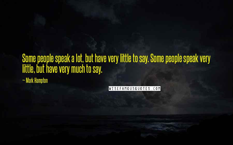 Mark Hampton Quotes: Some people speak a lot, but have very little to say. Some people speak very little, but have very much to say.