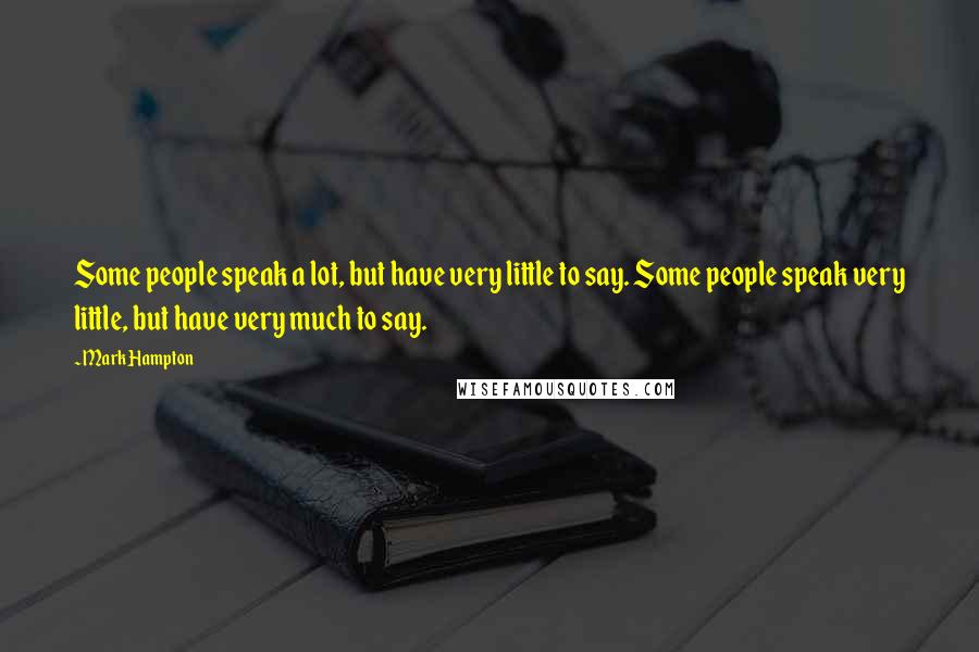 Mark Hampton Quotes: Some people speak a lot, but have very little to say. Some people speak very little, but have very much to say.