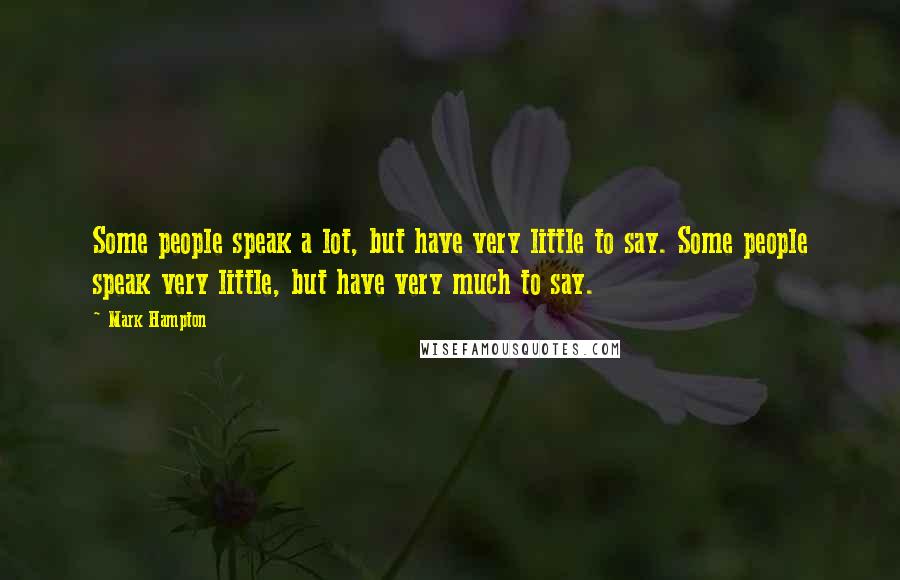 Mark Hampton Quotes: Some people speak a lot, but have very little to say. Some people speak very little, but have very much to say.