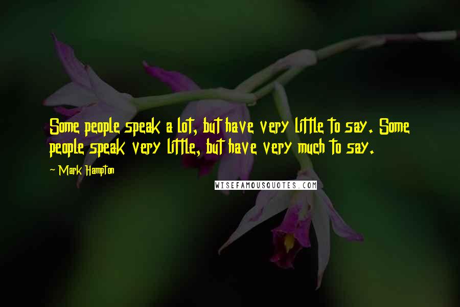 Mark Hampton Quotes: Some people speak a lot, but have very little to say. Some people speak very little, but have very much to say.