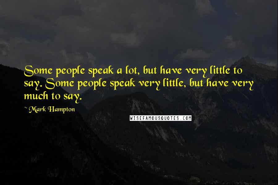 Mark Hampton Quotes: Some people speak a lot, but have very little to say. Some people speak very little, but have very much to say.