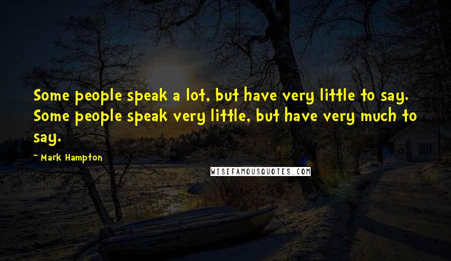 Mark Hampton Quotes: Some people speak a lot, but have very little to say. Some people speak very little, but have very much to say.