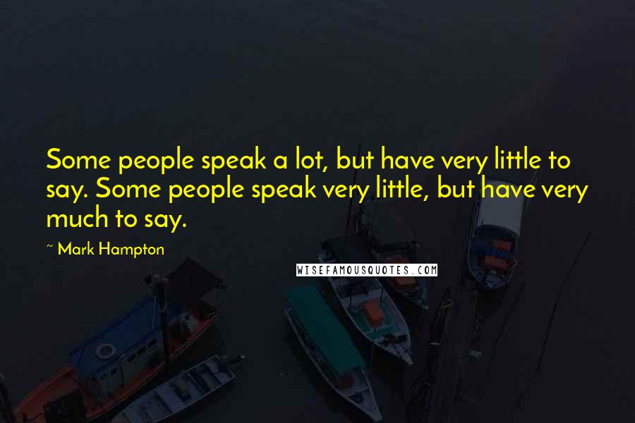 Mark Hampton Quotes: Some people speak a lot, but have very little to say. Some people speak very little, but have very much to say.