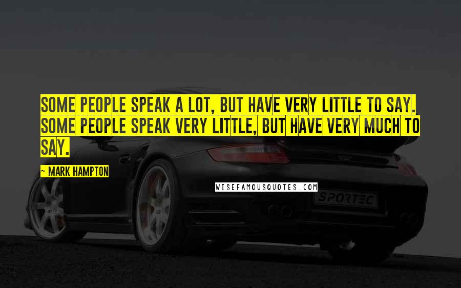 Mark Hampton Quotes: Some people speak a lot, but have very little to say. Some people speak very little, but have very much to say.