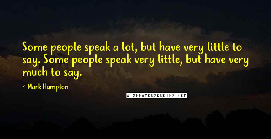 Mark Hampton Quotes: Some people speak a lot, but have very little to say. Some people speak very little, but have very much to say.