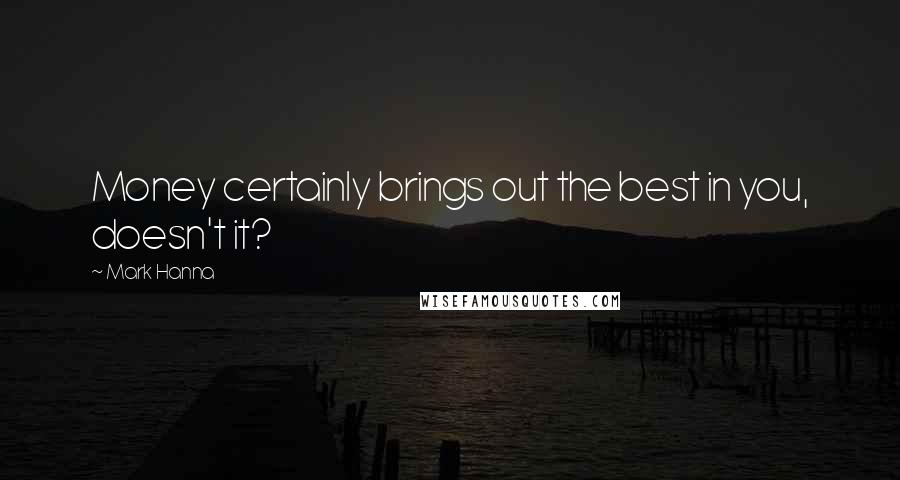 Mark Hanna Quotes: Money certainly brings out the best in you, doesn't it?