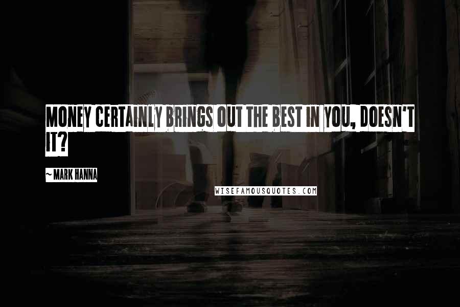 Mark Hanna Quotes: Money certainly brings out the best in you, doesn't it?