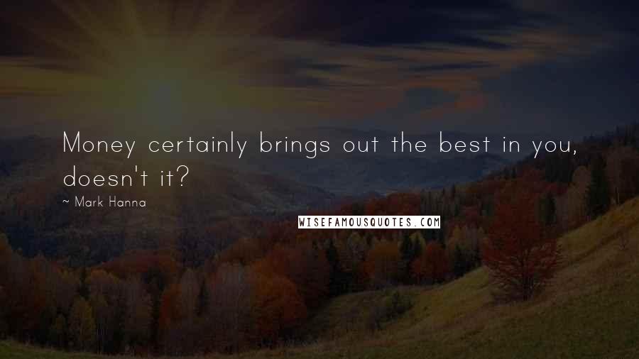 Mark Hanna Quotes: Money certainly brings out the best in you, doesn't it?