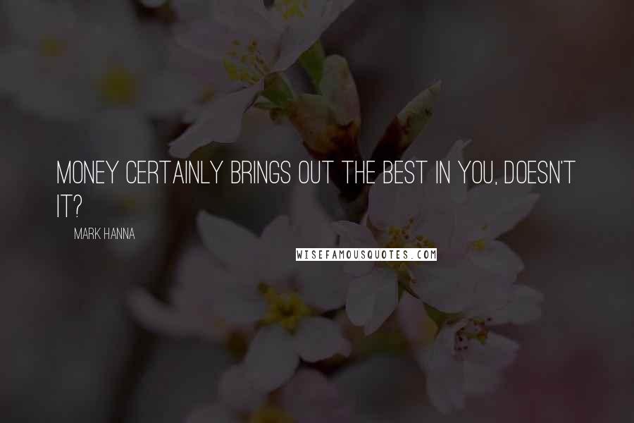 Mark Hanna Quotes: Money certainly brings out the best in you, doesn't it?