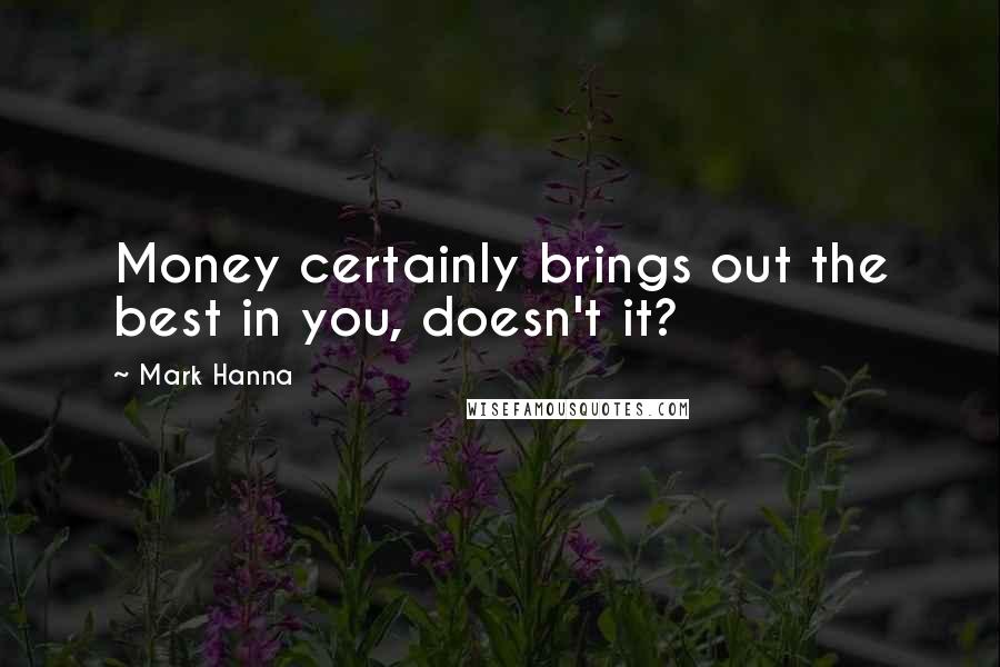 Mark Hanna Quotes: Money certainly brings out the best in you, doesn't it?