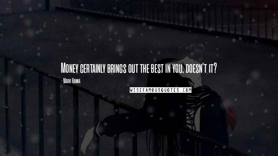 Mark Hanna Quotes: Money certainly brings out the best in you, doesn't it?