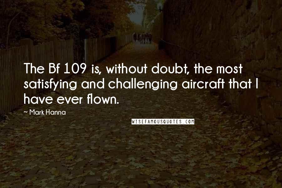 Mark Hanna Quotes: The Bf 109 is, without doubt, the most satisfying and challenging aircraft that I have ever flown.