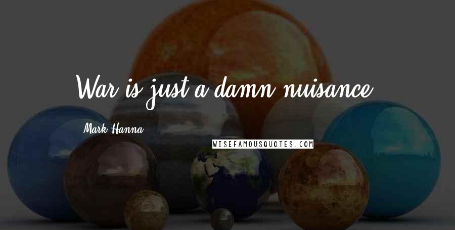 Mark Hanna Quotes: War is just a damn nuisance.