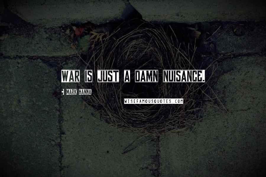 Mark Hanna Quotes: War is just a damn nuisance.