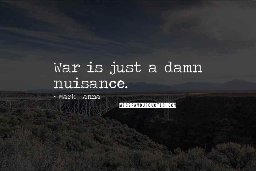 Mark Hanna Quotes: War is just a damn nuisance.