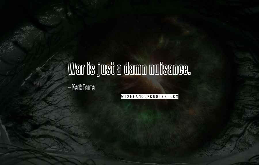 Mark Hanna Quotes: War is just a damn nuisance.