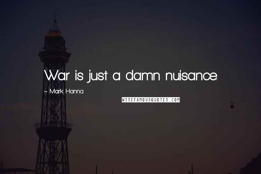 Mark Hanna Quotes: War is just a damn nuisance.