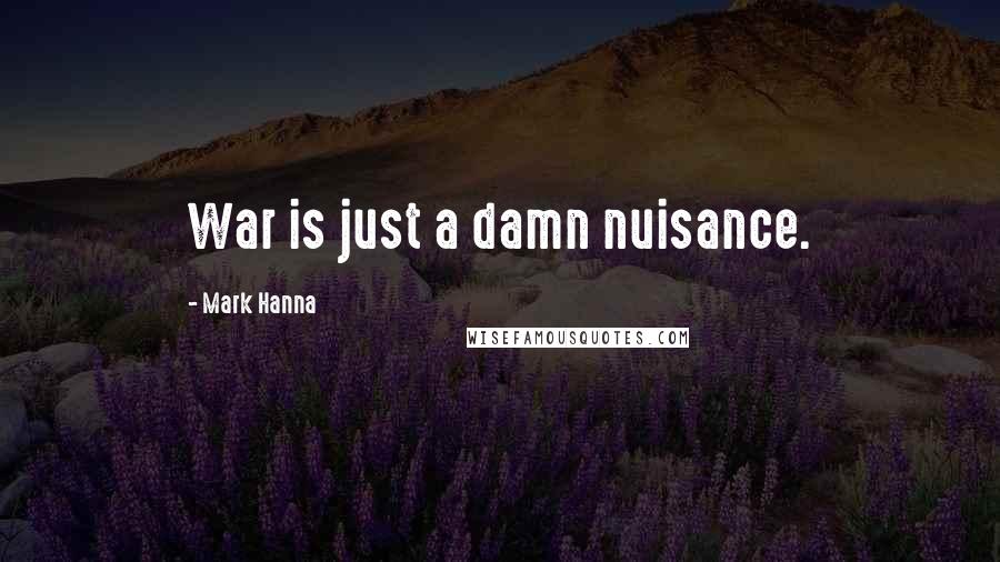 Mark Hanna Quotes: War is just a damn nuisance.