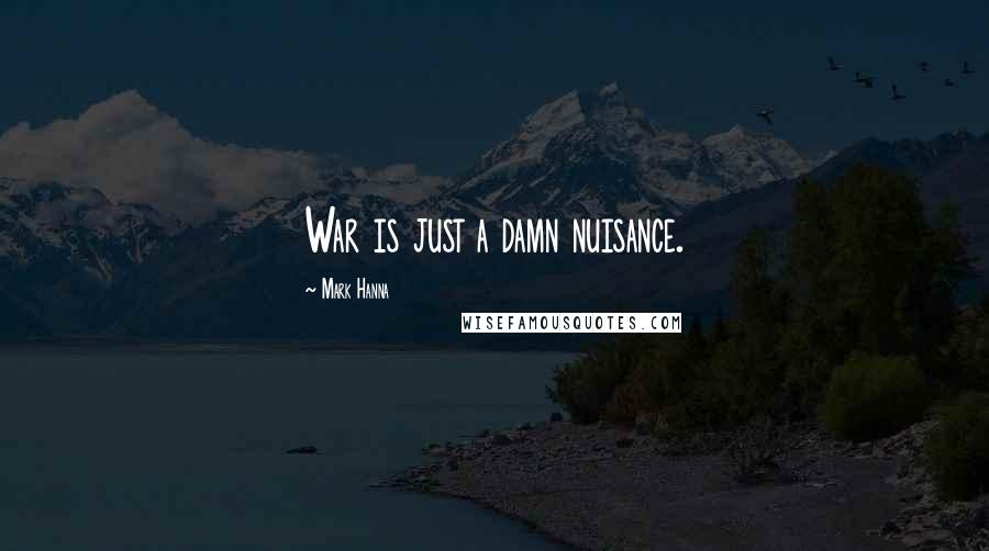 Mark Hanna Quotes: War is just a damn nuisance.