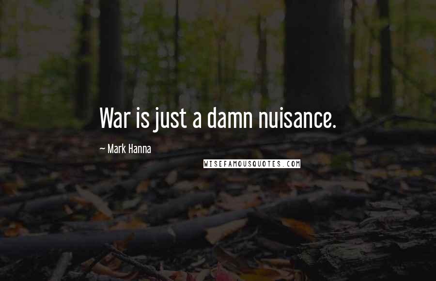 Mark Hanna Quotes: War is just a damn nuisance.