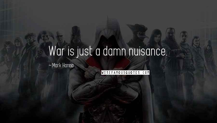 Mark Hanna Quotes: War is just a damn nuisance.