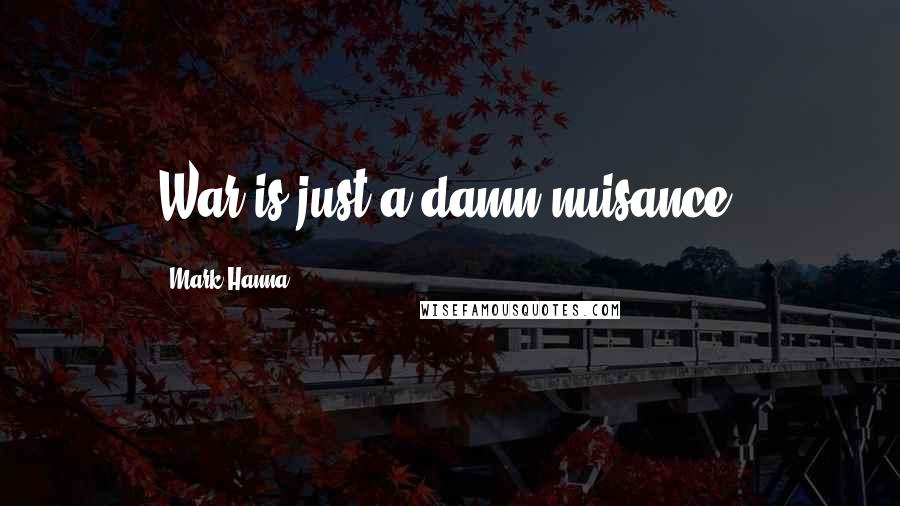 Mark Hanna Quotes: War is just a damn nuisance.