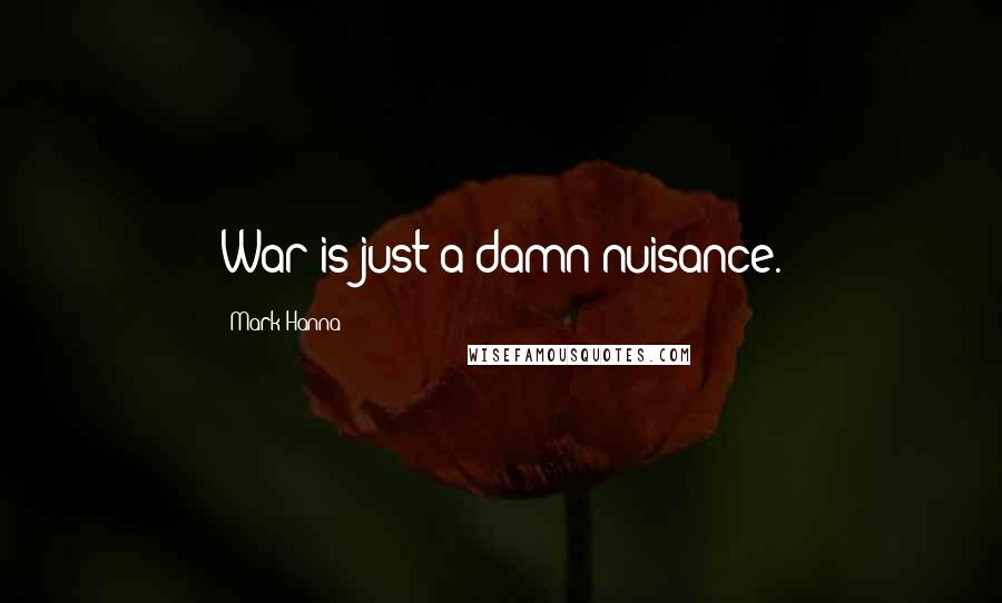 Mark Hanna Quotes: War is just a damn nuisance.