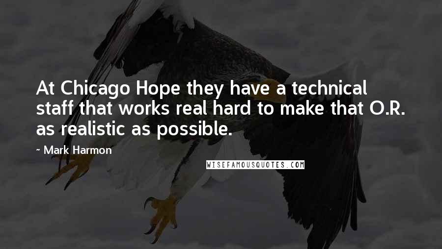 Mark Harmon Quotes: At Chicago Hope they have a technical staff that works real hard to make that O.R. as realistic as possible.