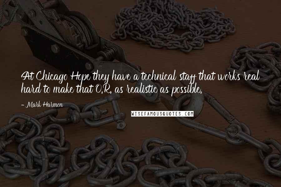 Mark Harmon Quotes: At Chicago Hope they have a technical staff that works real hard to make that O.R. as realistic as possible.