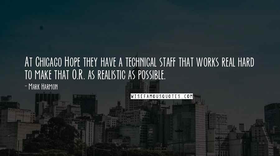 Mark Harmon Quotes: At Chicago Hope they have a technical staff that works real hard to make that O.R. as realistic as possible.