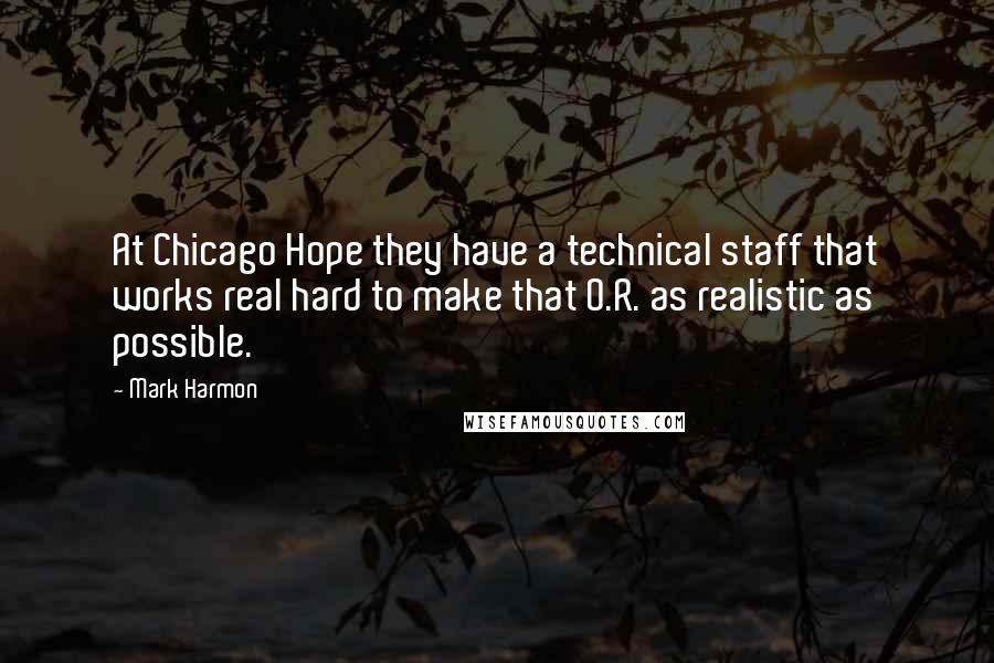Mark Harmon Quotes: At Chicago Hope they have a technical staff that works real hard to make that O.R. as realistic as possible.