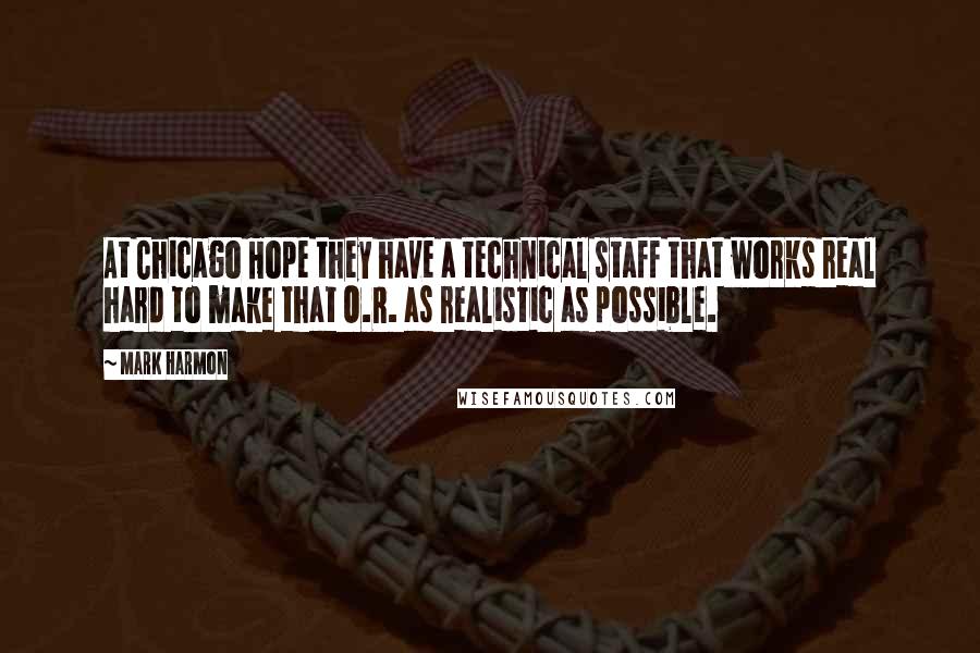 Mark Harmon Quotes: At Chicago Hope they have a technical staff that works real hard to make that O.R. as realistic as possible.