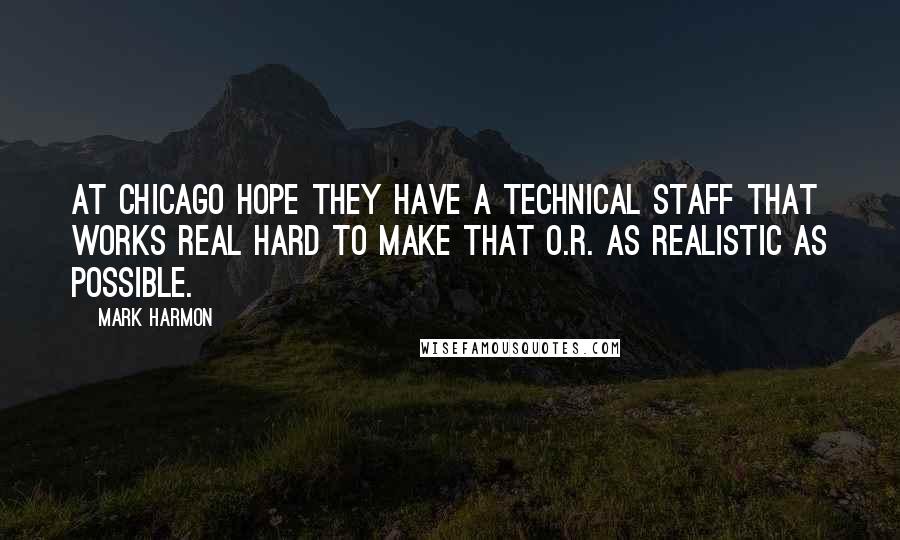 Mark Harmon Quotes: At Chicago Hope they have a technical staff that works real hard to make that O.R. as realistic as possible.