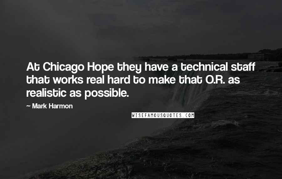 Mark Harmon Quotes: At Chicago Hope they have a technical staff that works real hard to make that O.R. as realistic as possible.